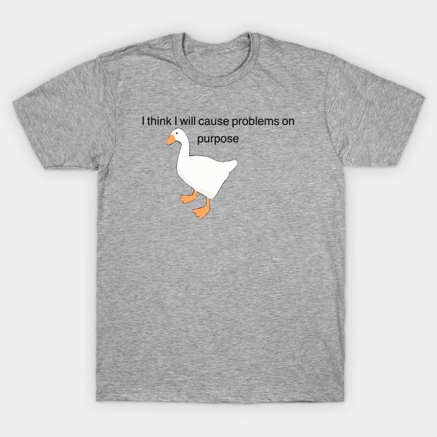 Untitled Goose Game, "I think I will solve problems on purpose" T-Shirt by NowTheWeather